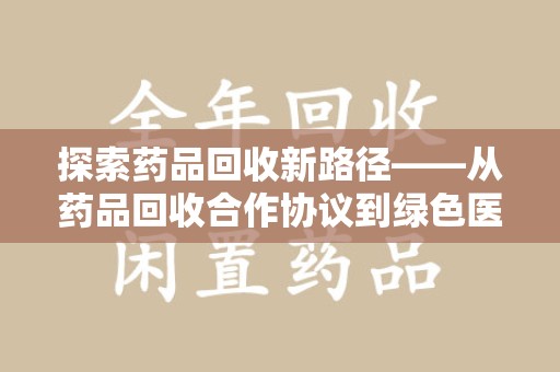 西安探索药品回收新路径——从药品回收合作协议到绿色医疗未来